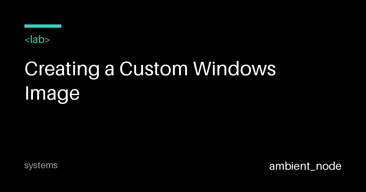 Custom Windows 11 Image Creation & Deployment — ambient_node