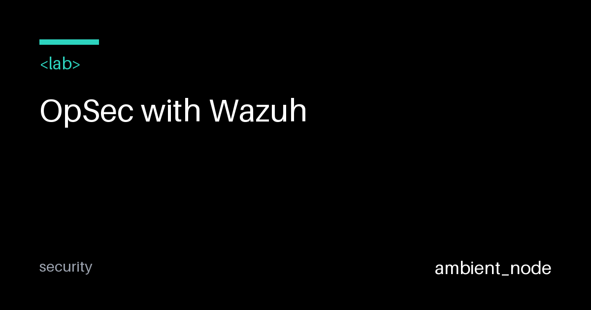 OpSec with Wazuh: Open Source SIEM + XDR — ambient_node